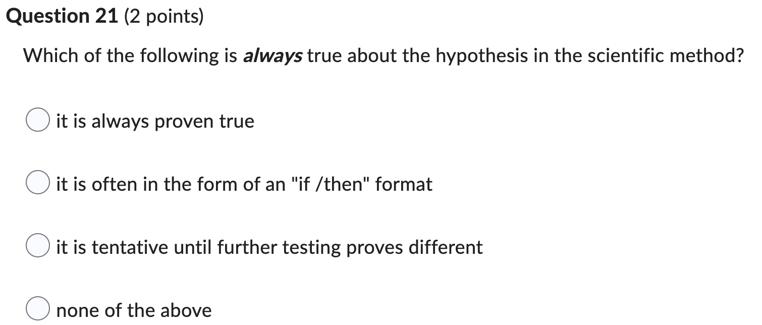 Question 21 2 Points Which Of The Following Is Always True About The Hypothesis In The Scientific Method It Is Always 1