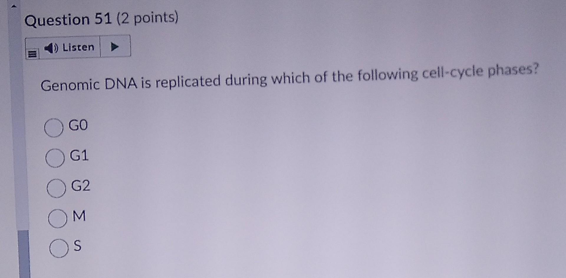 Question 51 2 Points Listen Genomic Dna Is Replicated During Which Of The Following Cell Cycle Phases Go O G1 Og2 1