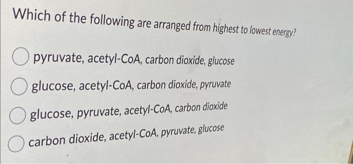 Which Of The Following Are Arranged From Highest To Lowest Energy Opyruvate Acetyl Coa Carbon Dioxide Glucose O Gluc 1