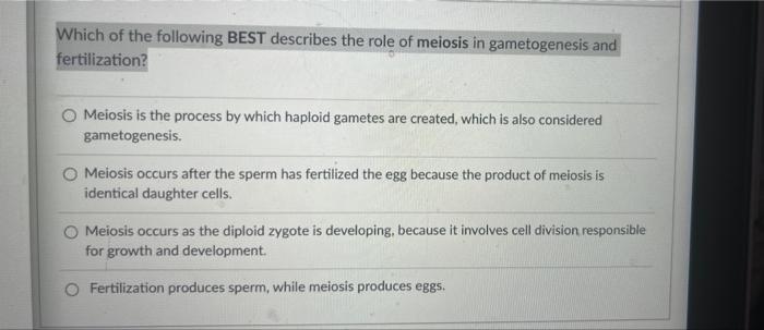 Which Of The Following Best Describes The Role Of Meiosis In Gametogenesis And Fertilization Meiosis Is The Process By 1