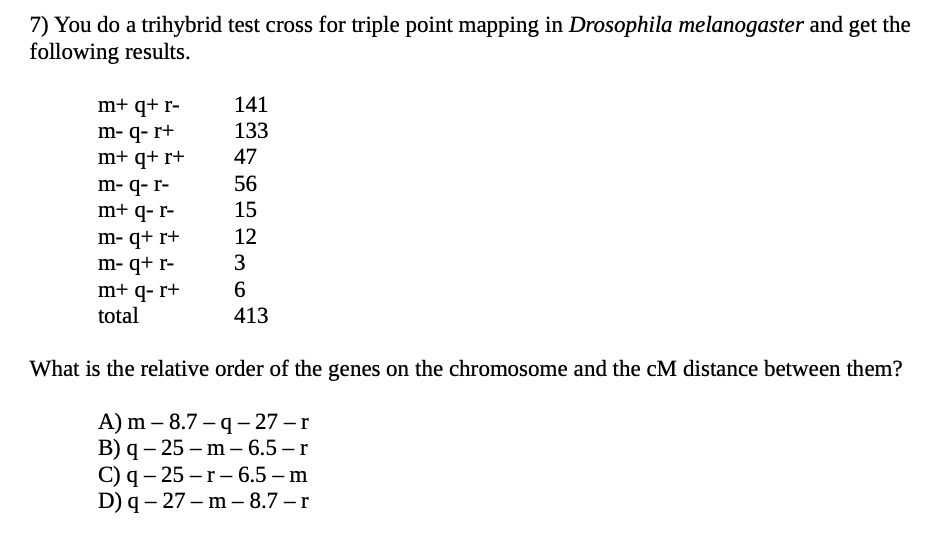 7 You Do A Trihybrid Test Cross For Triple Point Mapping In Drosophila Melanogaster And Get The Following Results M Q 1