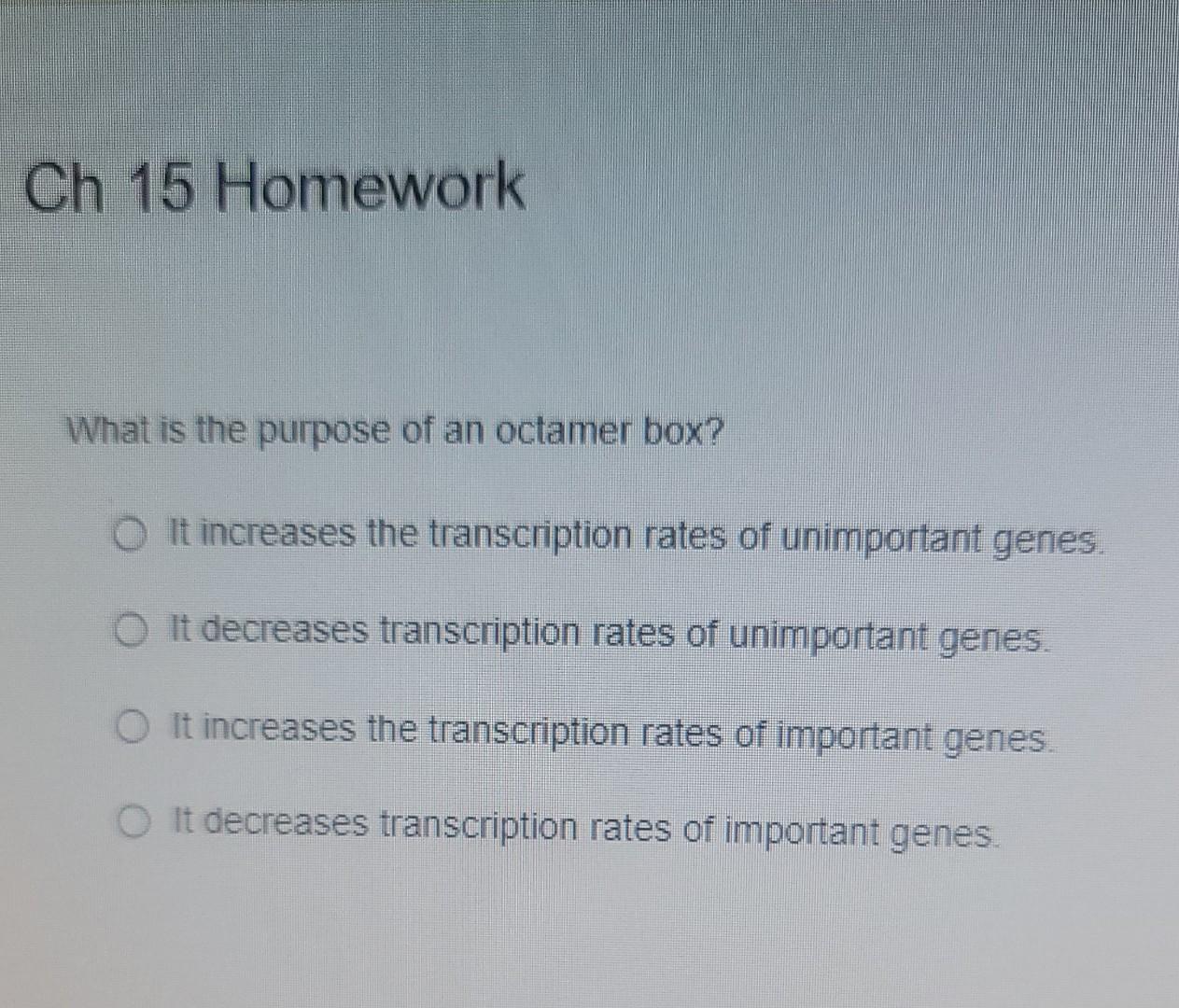 Ch 15 Homework What Is The Purpose Of An Octamer Box Oit Increases The Transcription Rates Of Unimportant Genes O It D 1