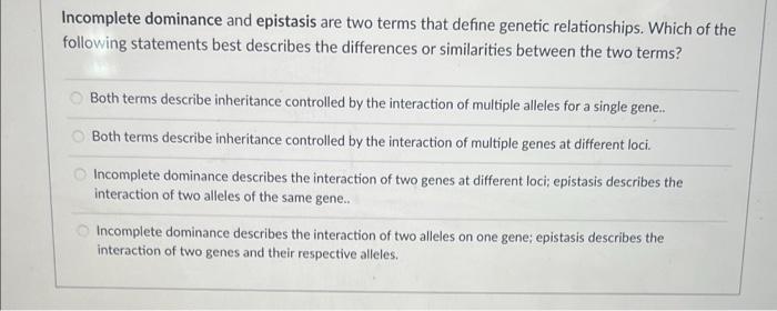 Incomplete Dominance And Epistasis Are Two Terms That Define Genetic Relationships Which Of The Following Statements Be 1