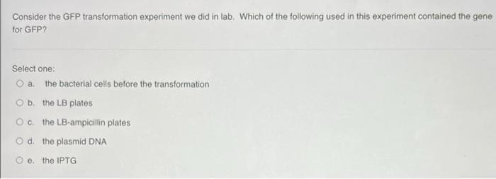 Consider The Gfp Transformation Experiment We Did In Lab Which Of The Following Used In This Experiment Contained The G 1