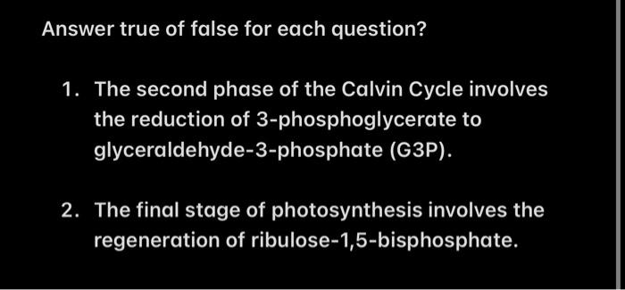 Answer True Of False For Each Question 1 The Second Phase Of The Calvin Cycle Involves The Reduction Of 3 Phosphoglyce 1