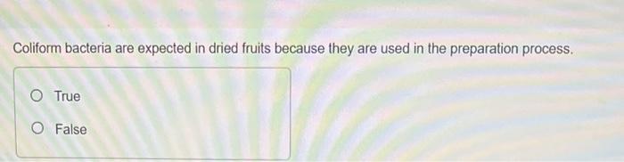 Coliform Bacteria Are Expected In Dried Fruits Because They Are Used In The Preparation Process O True O False In The 1