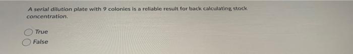 A Serial Dilution Plate With 9 Colonies Is A Reliable Result For Back Calculating Stock Concentration True False 1