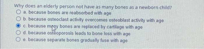 Why Does An Elderly Person Not Have As Many Bones As A Newborn Child A Because Bones Are Reabsorbed With Age B Becaus 1