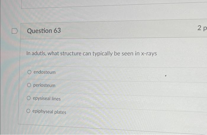 Question 63 In Adutls What Structure Can Typically Be Seen In X Rays O Endosteum O Periosteum Oepysiseal Lines O Epiph 1