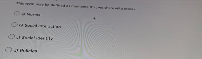 This Term May Be Defined As Moments That We Share With Others A Norms Ob Social Interaction Oc Social Identity D Po 1