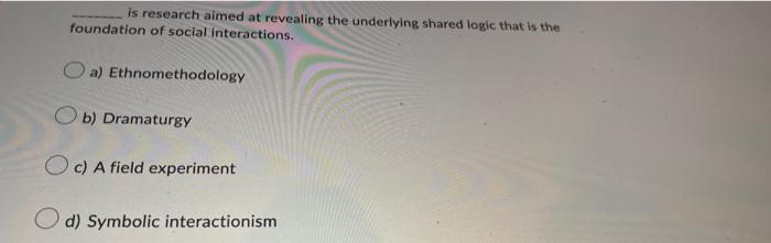 Is Research Aimed At Revealing The Underlying Shared Logic That Is The Foundation Of Social Interactions A Ethnomethod 1
