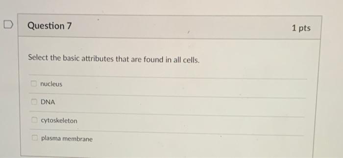 D Question 7 Select The Basic Attributes That Are Found In All Cells Nucleus Dna Cytoskeleton Plasma Membrane 1 Pts Qu 1