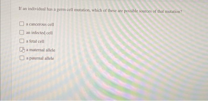 If An Individual Has A Germ Cell Mutation Which Of These Are Possible Sources Of That Mutation A Cancerous Cell An Inf 1