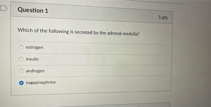 D Question 1 Which Of The Following Is Secreted By The Adrenal Medulla Estrogen Insulin Androgen Norepinephrine 1 Pts 3