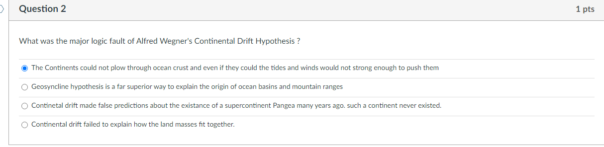Question 2 What Was The Major Logic Fault Of Alfred Wegner S Continental Drift Hypothesis The Continents Could Not P 1