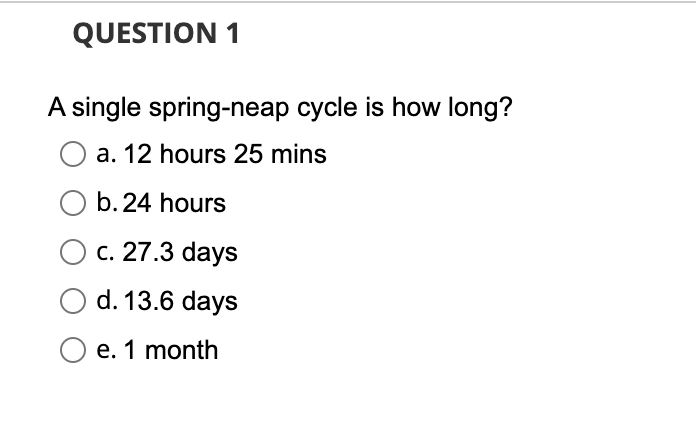 Question 1 A Single Spring Neap Cycle Is How Long A 12 Hours 25 Mins B 24 Hours O C 27 3 Days D 13 6 Days O E 1 Mo 1