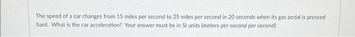 The Speed Of A Car Changes From 15 Miles Per Second To 25 Miles Per Second In 20 Seconds When Its Gas Pedal Is Pressed H 1