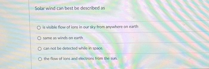 Solar Wind Can Best Be Described As O Is Visible Flow Of Ions In Our Sky From Anywhere On Earth Same As Winds On Earth O 1