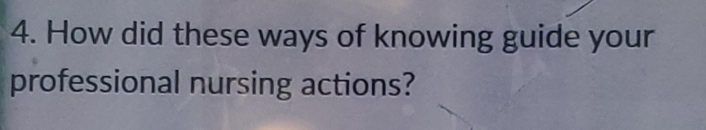 4 How Did These Ways Of Knowing Guide Your Professional Nursing Actions 1