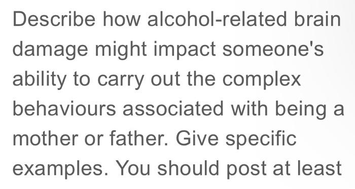 Describe How Alcohol Related Brain Damage Might Impact Someone S Ability To Carry Out The Complex Behaviours Associated 1
