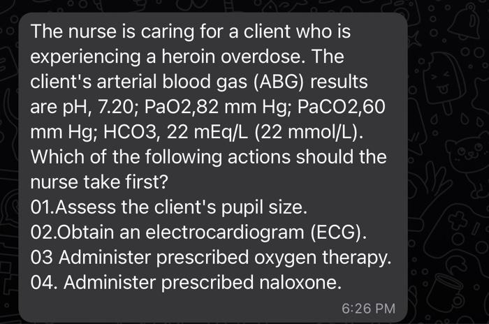 The Nurse Is Caring For A Client Who Is Experiencing A Heroin Overdose The Client S Arterial Blood Gas Abg Results Ar 1