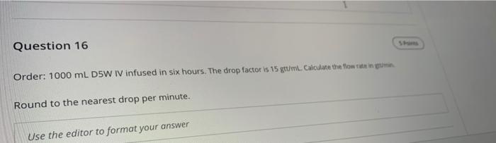 Question 16 Order 1000 Ml D D5w Iv Infused In Six Hours The Drop Factor Is 15 Gtt Ml Calculate The Flow Rate In Gin R 1