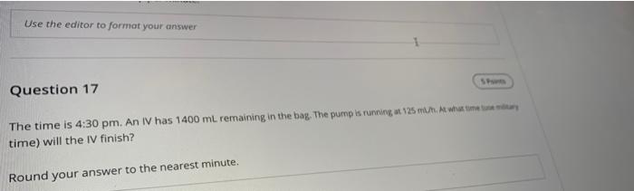 Use The Editor To Format Your Answer S Port Question 17 The Time Is 4 30 Pm An Iv Has 1400 Ml Remaining In The Bag The 1