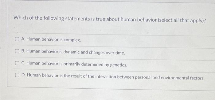 Which Of The Following Statements Is True About Human Behavior Select All That Apply A Human Behavior Is Complex B 1