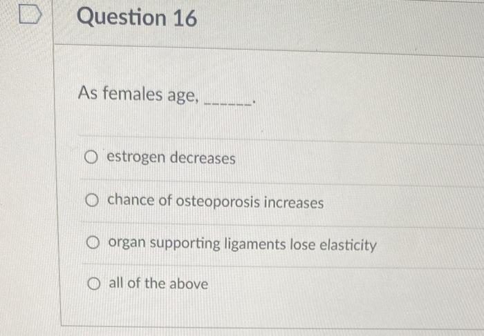 Question 16 As Females Age O Estrogen Decreases O Chance Of Osteoporosis Increases Oorgan Supporting Ligaments Lose Ela 1