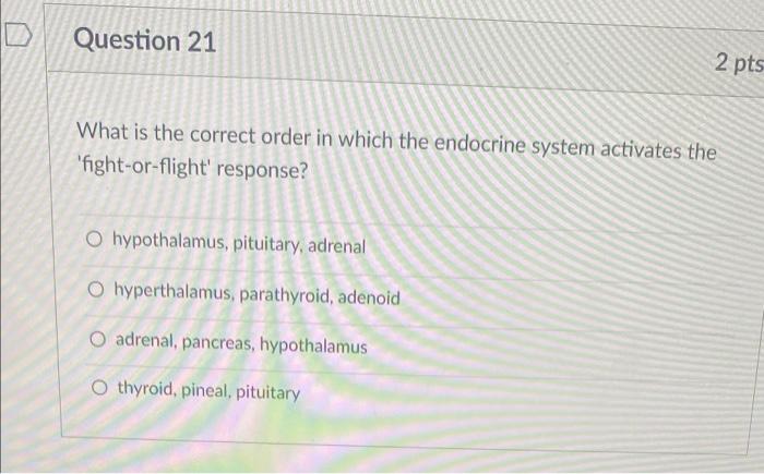 D Question 21 What Is The Correct Order In Which The Endocrine System Activates The Fight Or Flight Response O Hypoth 1