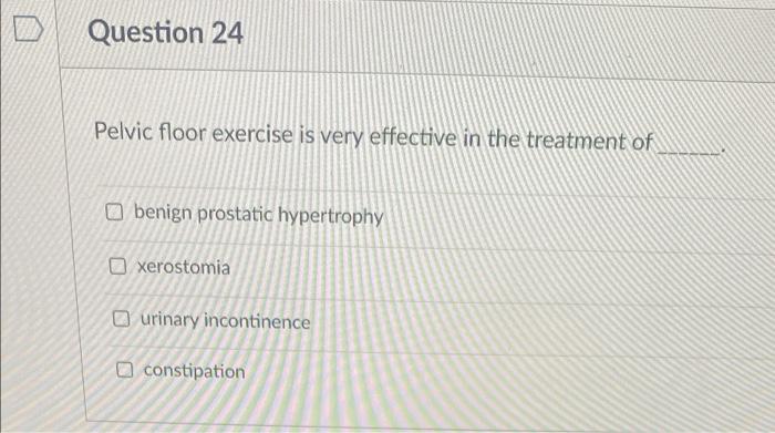 Question 24 Pelvic Floor Exercise Is Very Effective In The Treatment Of Benign Prostatic Hypertrophy Xerostomia Ourinary 1