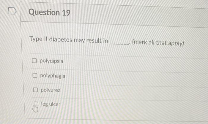 Question 19 Type Il Diabetes May Result In Opolydipsia Polyphagia Polyurea Leg Ulcer Mark All That Apply 1