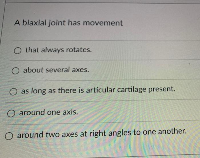 A Biaxial Joint Has Movement That Always Rotates O About Several Axes O As Long As There Is Articular Cartilage Presen 1