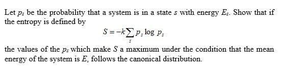 Let P Be The Probability That A System Is In A State S With Energy E Show That If The Entropy Is Defined By S Kp Log 1