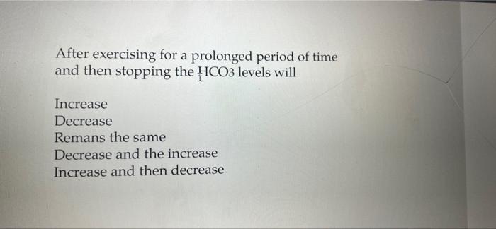 After Exercising For A Prolonged Period Of Time And Then Stopping The Hco3 Levels Will Increase Decrease Remans The Same 1