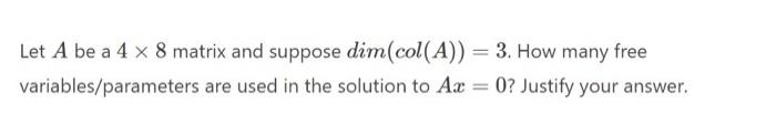 Let A Be A 4 8 Matrix And Suppose Dim Col A 3 How Many Free Variables Parameters Are Used In The Solution To Ax 1