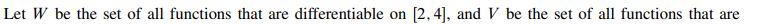 Let W Be The Set Of All Functions That Are Differentiable On 2 4 And V Be The Set Of All Functions That Are Continu 1