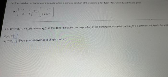 Use The Variation Of Parameters Formula To Find A General Solution Of The System X 1 Ax 1 Where A And F Are Given 1