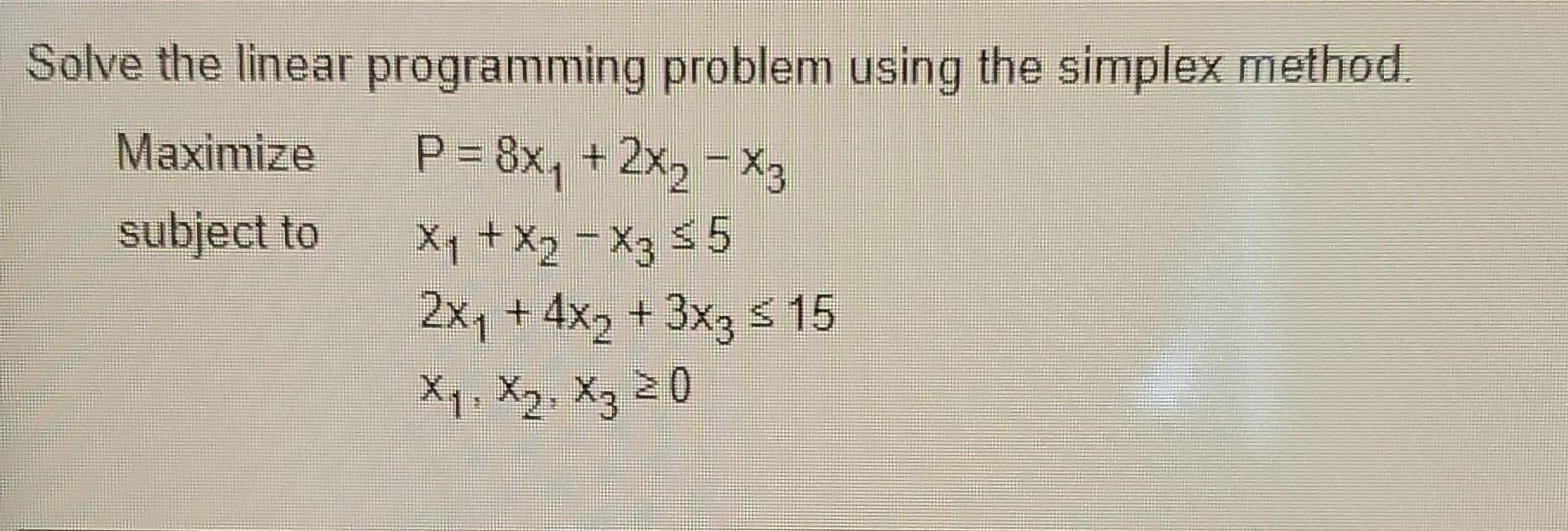 Solve The Linear Programming Problem Using The Simplex Method Maximize P 8x 2x X3 Subject To X X X3 5 2x 1