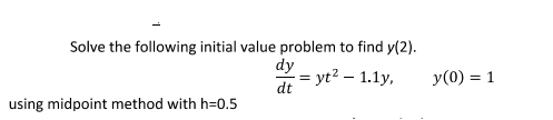 Solve The Following Initial Value Problem To Find Y 2 Dy D Yt 1 1y Using Midpoint Method With H 0 5 Y 0 1 1