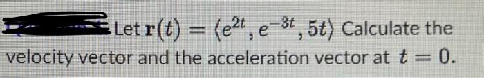 Let R T E2t E 3t 5t Calculate The Velocity Vector And The Acceleration Vector At T 0 1