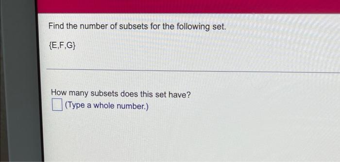 Find The Number Of Subsets For The Following Set E F G How Many Subsets Does This Set Have Type A Whole Number 1