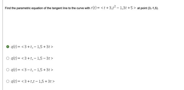 Find The Parametric Equation Of The Tangent Line To The Curve With R T T 3 1 3t 5 At Point 3 1 5 Q T 3 T 1