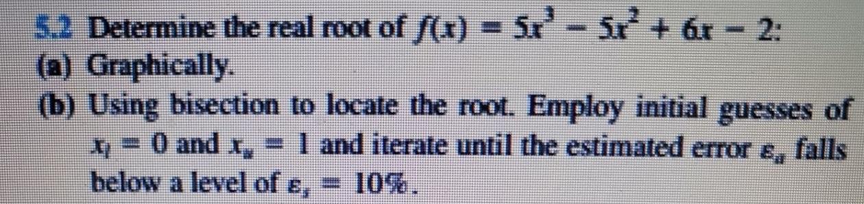 5 2 Determine The Real Root Of F X 5x 5x 6x 2 A Graphically B Using Bisection To Locate The Root Emplo 1