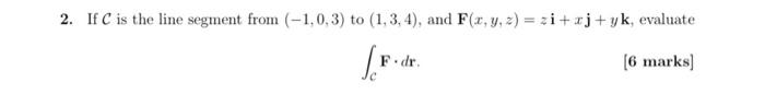 2 If C Is The Line Segment From 1 0 3 To 1 3 4 And F X Y Z Zi Zj Yk Evaluate F Dr 6 Marks 1