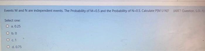 Events Mand N Are Independent Events The Probability Of M 0 5 And The Probability Of N 0 5 Calculate Pim Un Pabet Que 1