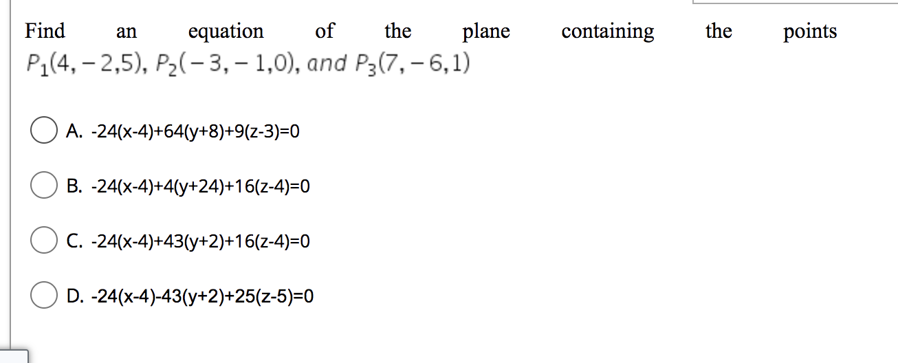 Find An Equation Of The Plane P 4 2 5 P 3 1 0 And P3 7 6 1 A 24 X 4 64 Y 8 9 Z 3 0 B 24 X 4 4 Y 24 1