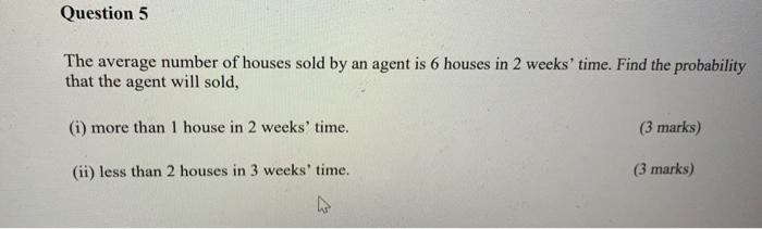 Question 5 The Average Number Of Houses Sold By An Agent Is 6 Houses In 2 Weeks Time Find The Probability That The Age 1