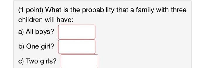 1 Point What Is The Probability That A Family With Three Children Will Have A All Boys B One Girl C Two Girls 1