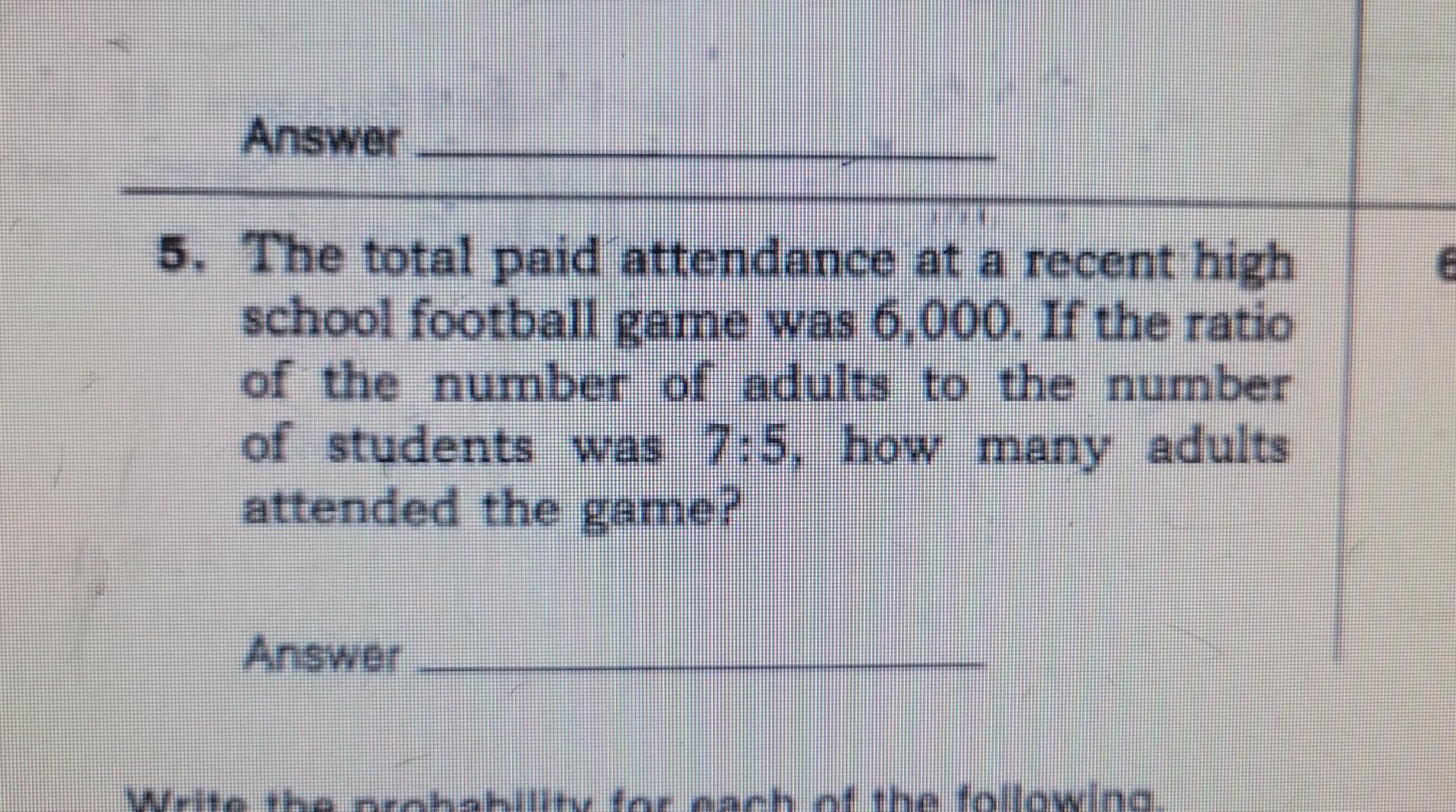 Answer 5 The Total Paid Attendance At A Recent High School Football Game Was 6 000 If The Ratio Of The Number Of Adult 1